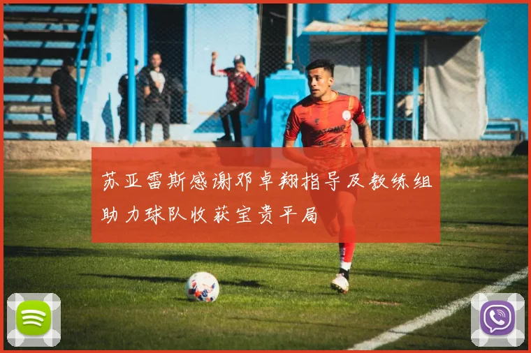 苏亚雷斯感谢邓卓翔指导及教练组助力球队收获宝贵平局