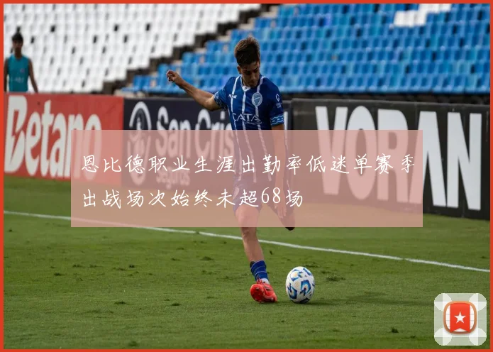 恩比德职业生涯出勤率低迷单赛季出战场次始终未超68场