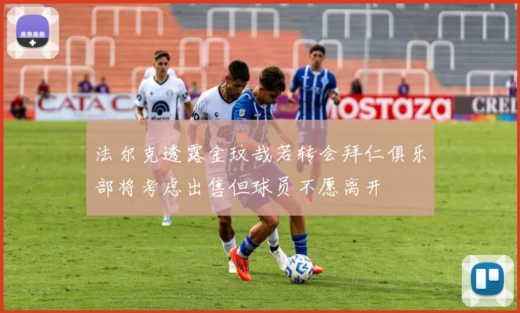 法尔克透露金玟哉若转会拜仁俱乐部将考虑出售但球员不愿离开