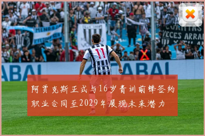 阿贾克斯正式与16岁青训前锋签约职业合同至2029年展现未来潜力