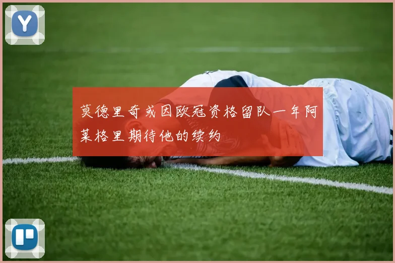 莫德里奇或因欧冠资格留队一年阿莱格里期待他的续约