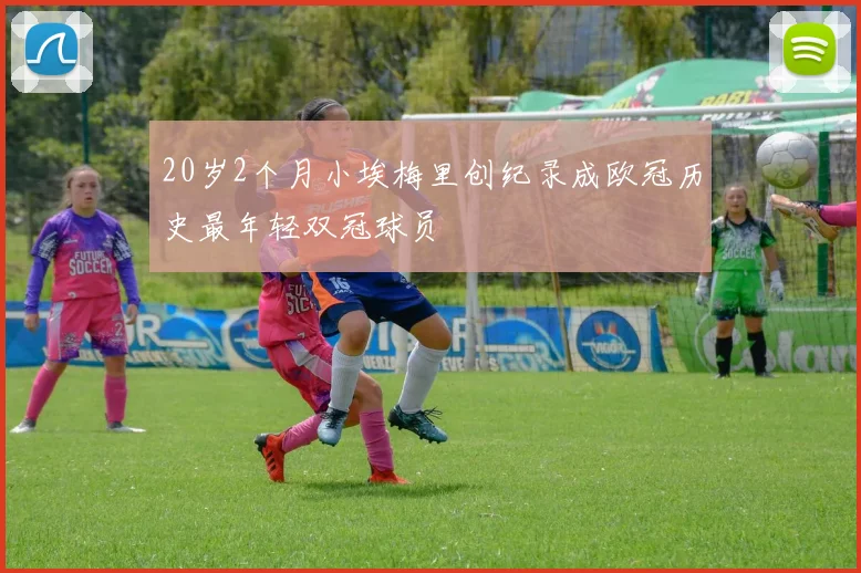 20岁2个月小埃梅里创纪录成欧冠历史最年轻双冠球员