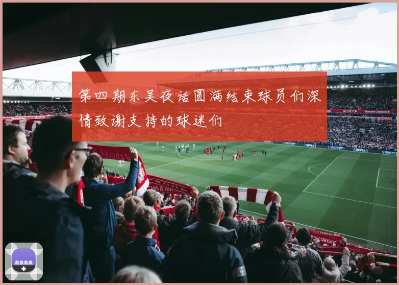 第四期东吴夜话圆满结束球员们深情致谢支持的球迷们