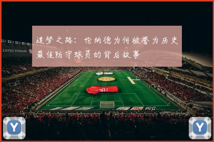 追梦之路：伦纳德为何被誉为历史最佳防守球员的背后故事