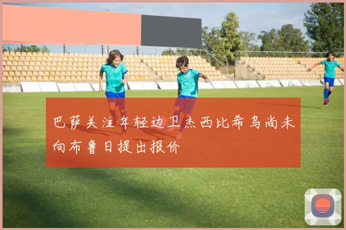 巴萨关注年轻边卫杰西比希乌尚未向布鲁日提出报价
