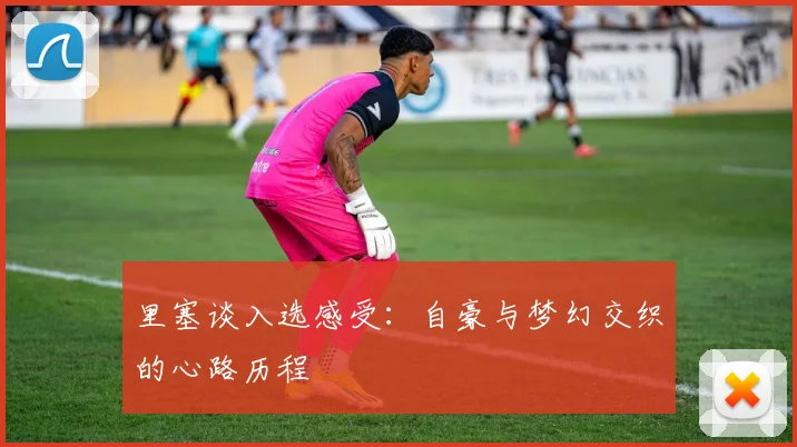 里塞谈入选感受：自豪与梦幻交织的心路历程
