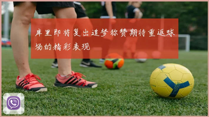 库里即将复出追梦称赞期待重返球场的精彩表现