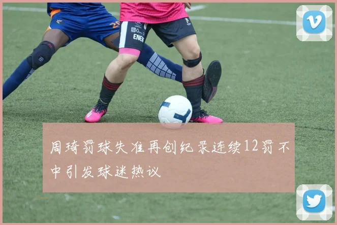 周琦罚球失准再创纪录连续12罚不中引发球迷热议