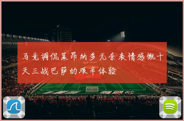 马竞调侃莱昂纳多无奈表情感慨十天三战巴萨的艰辛体验