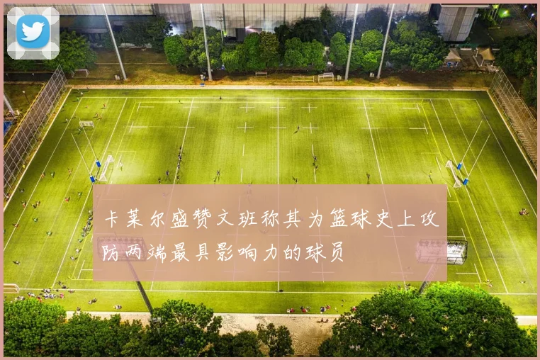 卡莱尔盛赞文班称其为篮球史上攻防两端最具影响力的球员