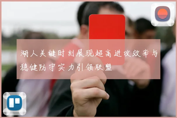 湖人关键时刻展现超高进攻效率与稳健防守实力引领联盟