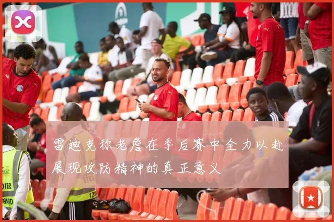 雷迪克称老詹在季后赛中全力以赴展现攻防精神的真正意义