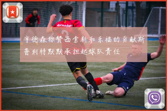 亨德森称赞西索科和乐福的贡献斯普利特默默承担起球队责任