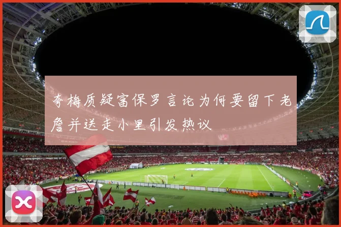 夸梅质疑富保罗言论为何要留下老詹并送走小里引发热议