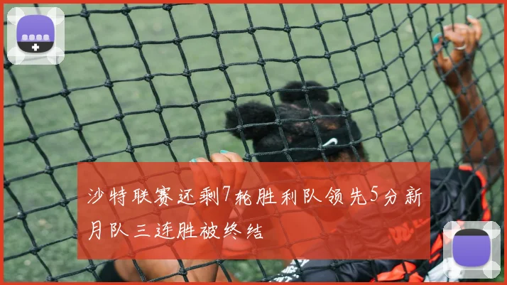 沙特联赛还剩7轮胜利队领先5分新月队三连胜被终结